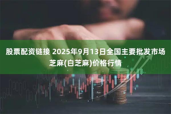 股票配资链接 2025年9月13日全国主要批发市场芝麻(白芝麻)价格行情