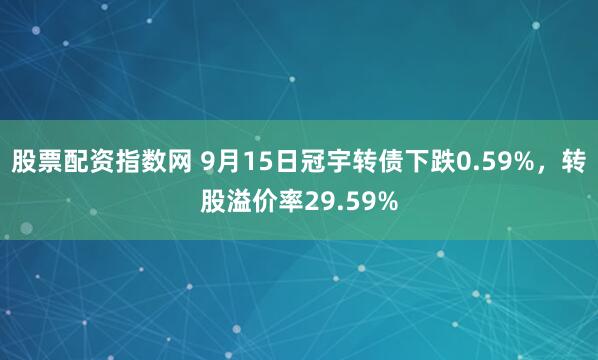 股票配资指数网 9月15日冠宇转债下跌0.59%，转股溢价率29.59%