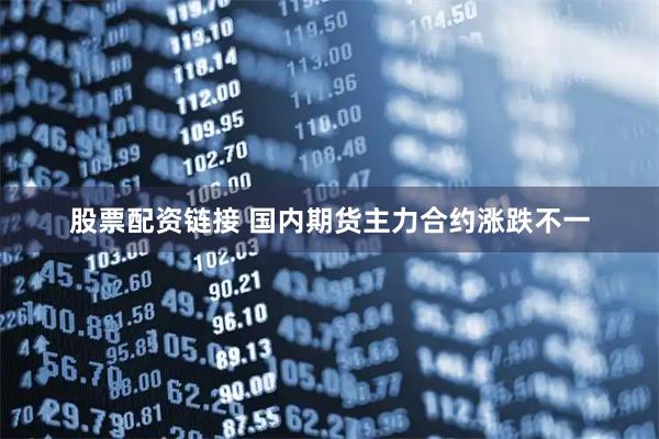 股票配资链接 国内期货主力合约涨跌不一