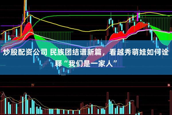 炒股配资公司 民族团结谱新篇，看越秀萌娃如何诠释“我们是一家人”