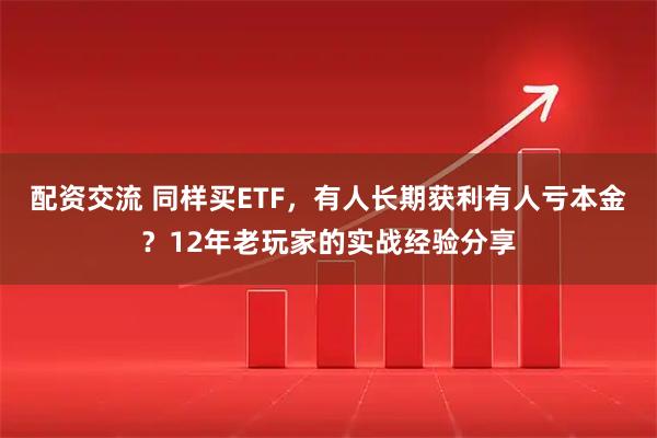 配资交流 同样买ETF，有人长期获利有人亏本金？12年老玩家的实战经验分享