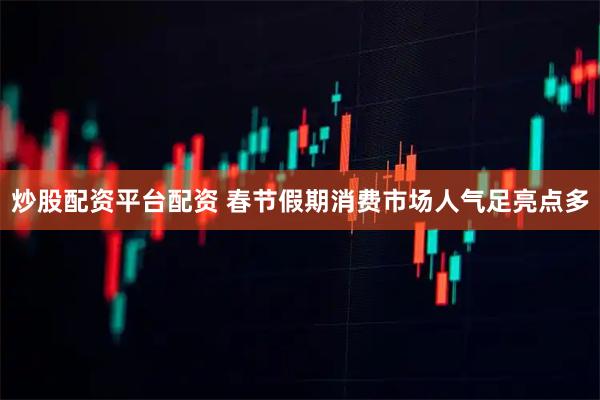 炒股配资平台配资 春节假期消费市场人气足亮点多